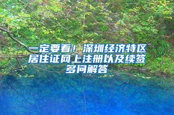 一定要看！深圳经济特区居住证网上注册以及续签多问解答