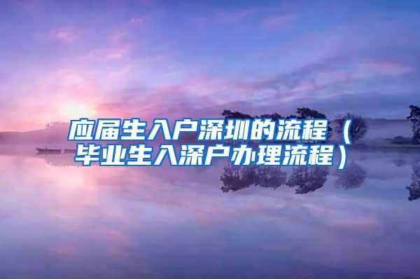 应届生入户深圳的流程（毕业生入深户办理流程）