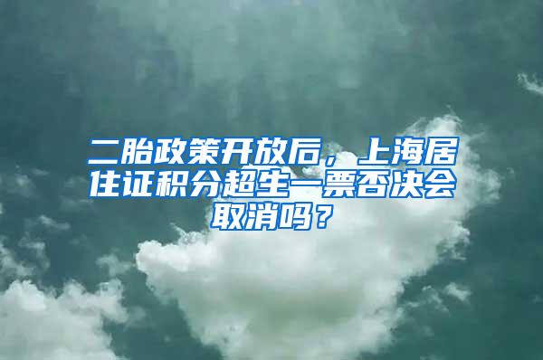 二胎政策开放后，上海居住证积分超生一票否决会取消吗？