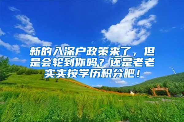 新的入深户政策来了，但是会轮到你吗？还是老老实实按学历积分吧！