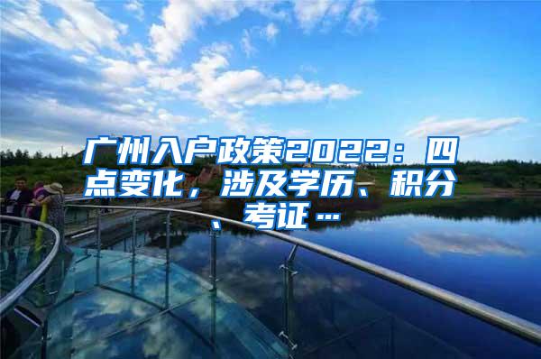 广州入户政策2022：四点变化，涉及学历、积分、考证…