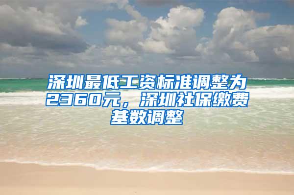 深圳最低工资标准调整为2360元，深圳社保缴费基数调整