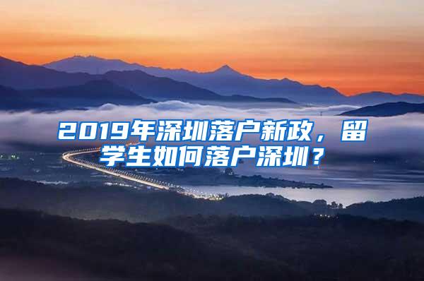 2019年深圳落户新政，留学生如何落户深圳？