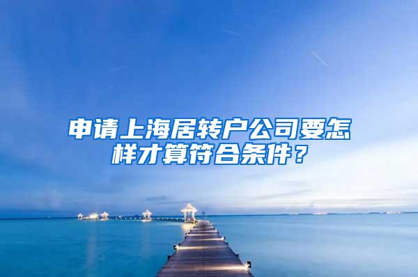 申请上海居转户公司要怎样才算符合条件？