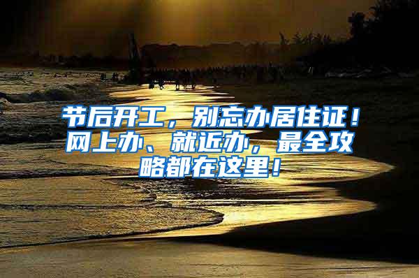 节后开工，别忘办居住证！网上办、就近办，最全攻略都在这里！