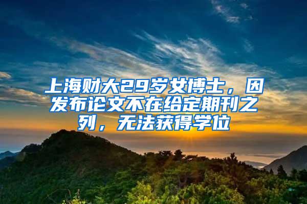 上海财大29岁女博士，因发布论文不在给定期刊之列，无法获得学位