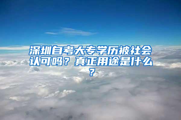 深圳自考大专学历被社会认可吗？真正用途是什么？