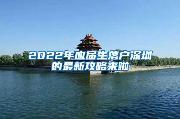 2022年应届生落户深圳的最新攻略来啦