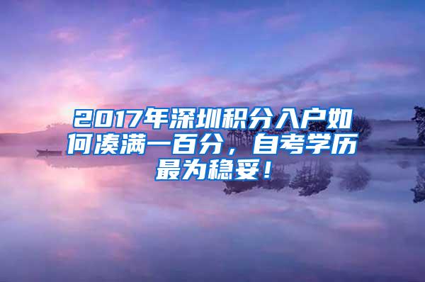 2017年深圳积分入户如何凑满一百分，自考学历最为稳妥！