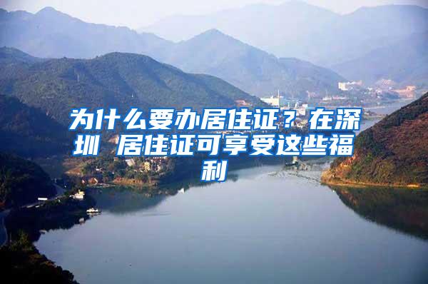 为什么要办居住证？在深圳 居住证可享受这些福利