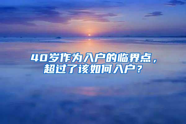 40岁作为入户的临界点，超过了该如何入户？