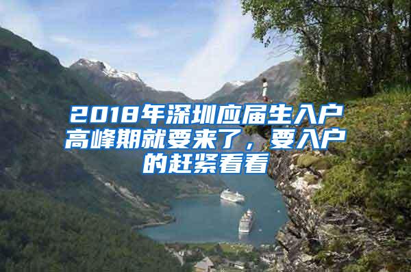 2018年深圳应届生入户高峰期就要来了，要入户的赶紧看看