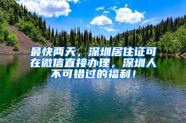 最快两天，深圳居住证可在微信直接办理，深圳人不可错过的福利！