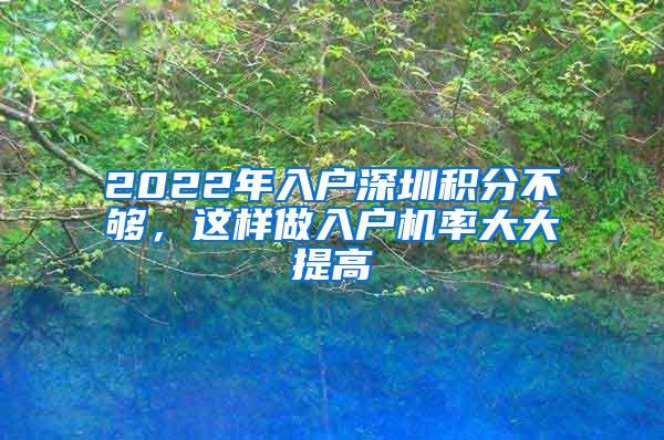 2022年入户深圳积分不够，这样做入户机率大大提高