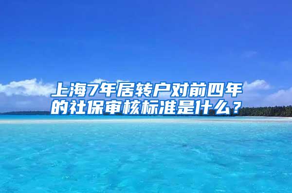 上海7年居转户对前四年的社保审核标准是什么？