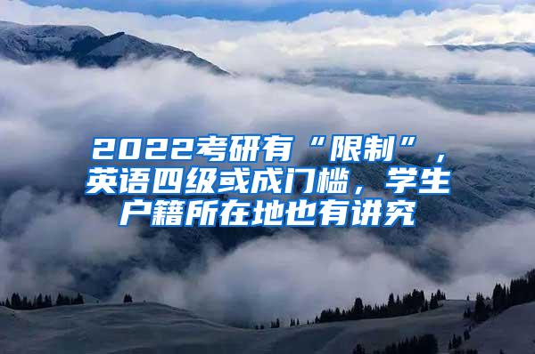 2022考研有“限制”，英语四级或成门槛，学生户籍所在地也有讲究