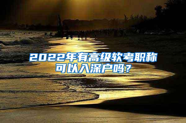 2022年有高级软考职称可以入深户吗？