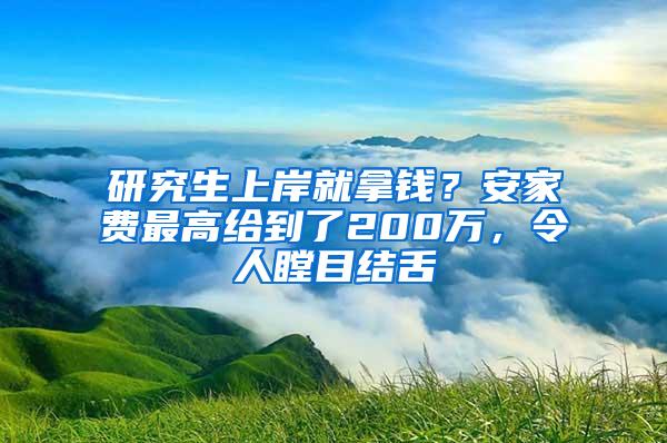 研究生上岸就拿钱？安家费最高给到了200万，令人瞠目结舌