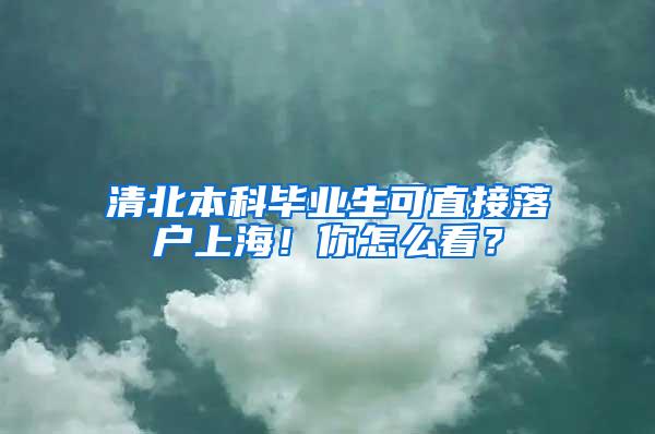 清北本科毕业生可直接落户上海！你怎么看？