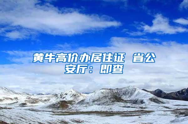 黄牛高价办居住证 省公安厅：即查