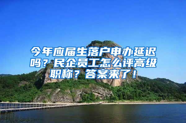 今年应届生落户申办延迟吗？民企员工怎么评高级职称？答案来了！