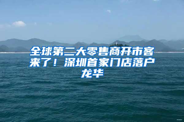 全球第二大零售商开市客来了！深圳首家门店落户龙华