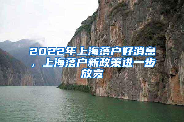 2022年上海落户好消息，上海落户新政策进一步放宽