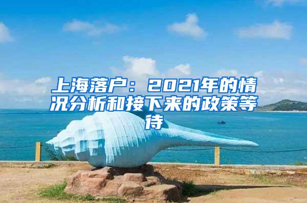 上海落户：2021年的情况分析和接下来的政策等待