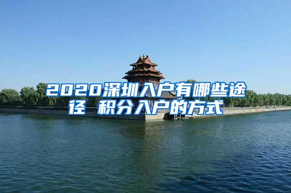 2020深圳入户有哪些途径 积分入户的方式