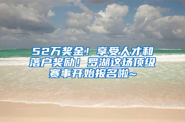 52万奖金！享受人才和落户奖励！罗湖这场顶级赛事开始报名啦~