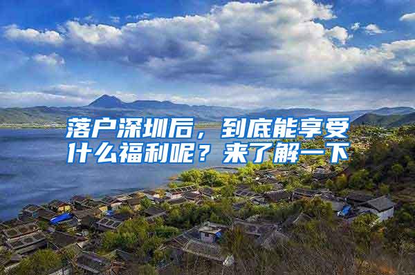 落户深圳后，到底能享受什么福利呢？来了解一下
