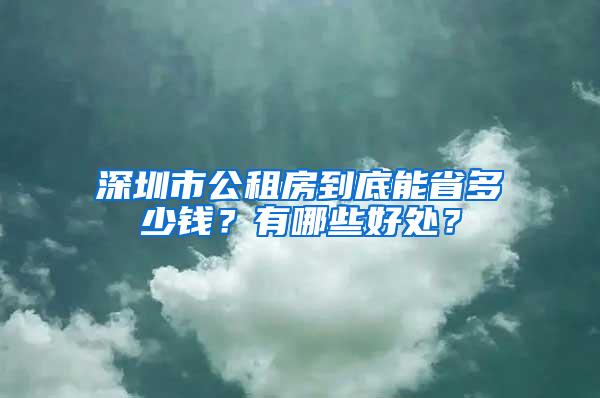 深圳市公租房到底能省多少钱？有哪些好处？