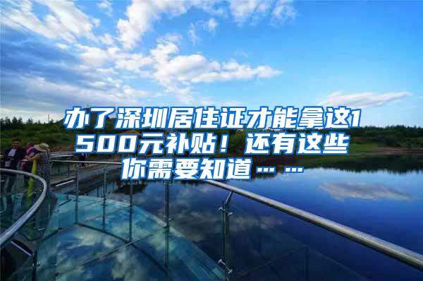 办了深圳居住证才能拿这1500元补贴！还有这些你需要知道……