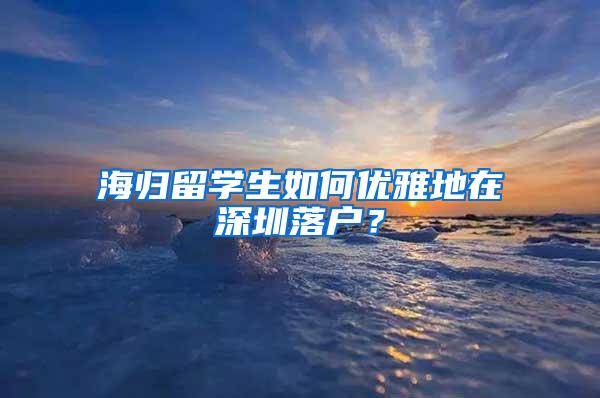 海归留学生如何优雅地在深圳落户？