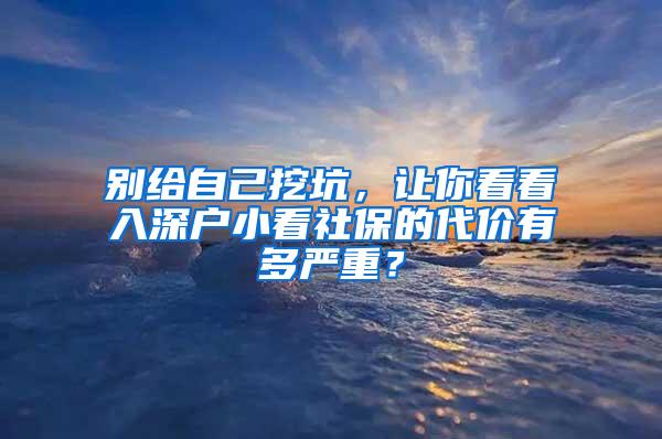 别给自己挖坑，让你看看入深户小看社保的代价有多严重？