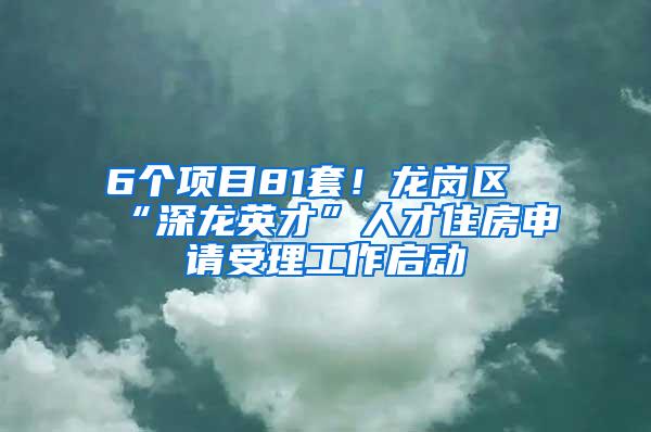 6个项目81套！龙岗区“深龙英才”人才住房申请受理工作启动