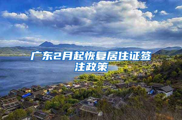 广东2月起恢复居住证签注政策