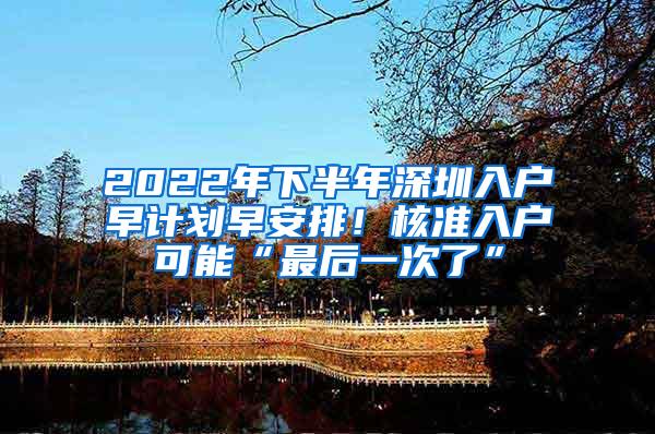 2022年下半年深圳入户早计划早安排！核准入户可能“最后一次了”