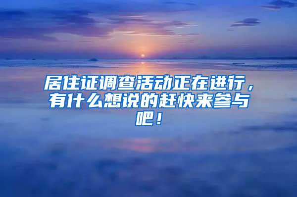 居住证调查活动正在进行，有什么想说的赶快来参与吧！