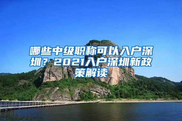 哪些中级职称可以入户深圳？2021入户深圳新政策解读