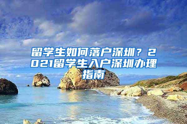 留学生如何落户深圳？2021留学生入户深圳办理指南