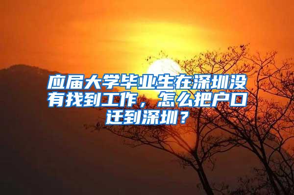 应届大学毕业生在深圳没有找到工作，怎么把户口迁到深圳？