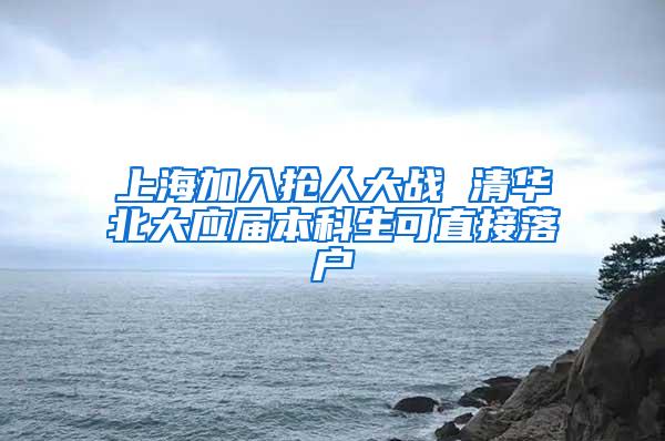 上海加入抢人大战 清华北大应届本科生可直接落户