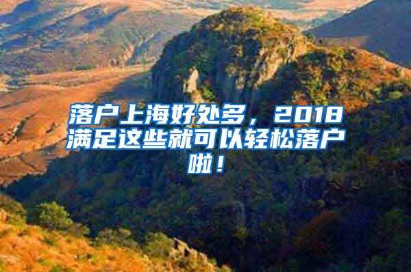 落户上海好处多，2018满足这些就可以轻松落户啦！