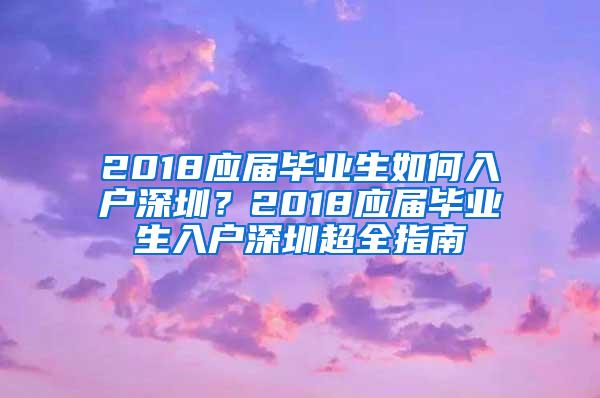 2018应届毕业生如何入户深圳？2018应届毕业生入户深圳超全指南