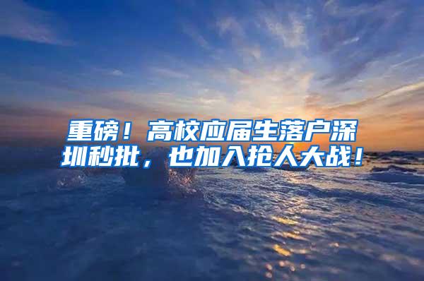 重磅！高校应届生落户深圳秒批，也加入抢人大战！