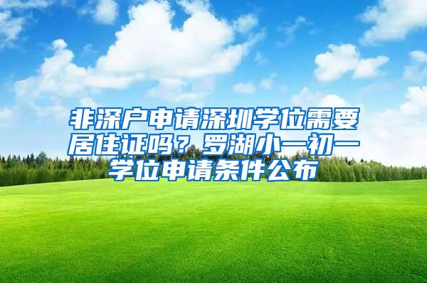 非深户申请深圳学位需要居住证吗？罗湖小一初一学位申请条件公布