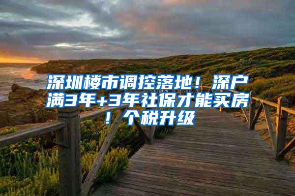 深圳楼市调控落地！深户满3年+3年社保才能买房！个税升级