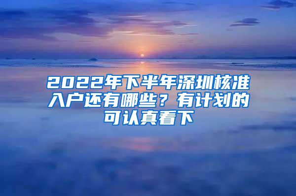 2022年下半年深圳核准入户还有哪些？有计划的可认真看下