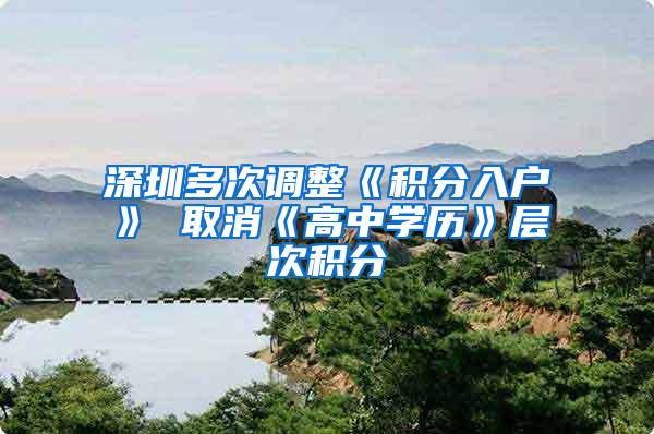 深圳多次调整《积分入户》 取消《高中学历》层次积分